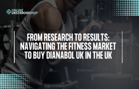 FROM RESEARCH TO RESULTS: NAVIGATING THE FITNESS MARKET TO BUY DIANABOL UK IN THE UK