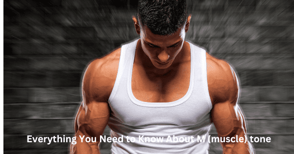 Everything You Need to Know About M (muscle) tone